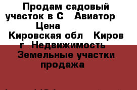 Продам садовый участок в СT “Авиатор-2“ › Цена ­ 100 000 - Кировская обл., Киров г. Недвижимость » Земельные участки продажа   